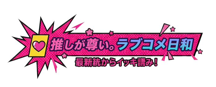 推しが尊い。ラブコメ日和
